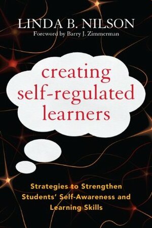Creating Self-Regulated Learners: Strategies to Strengthen Students' Self-Awareness and Learning Skills by Linda B. Nilson