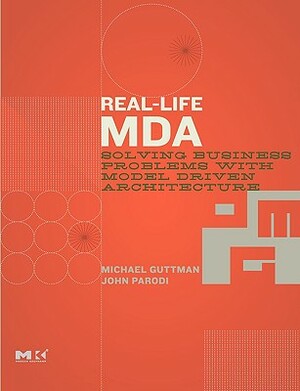 Real-Life MDA: Solving Business Problems with Model Driven Architecture by Michael Guttman, John Parodi