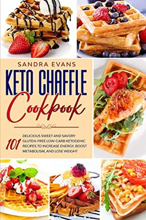 Keto Chaffle Cookbook: 101 Delicious Sweet and Savory Gluten-Free Low-Carb ketogenic Recipes to Increase Energy, Boost Metabolism, and Lose Weight. by Sandra Evans