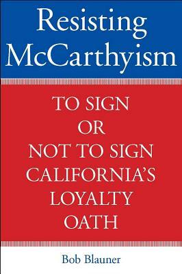 Resisting McCarthyism: To Sign or Not to Sign California's Loyalty Oath by Bob Blauner