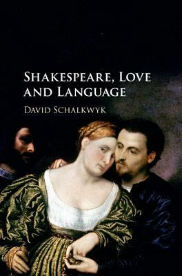 Shakespeare, Love and Language by David Schalkwyk