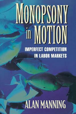 Monopsony in Motion: Imperfect Competition in Labor Markets by Alan Manning