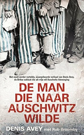 De man die naar Auschwitz wilde by Denis Avey, Rob Broomby