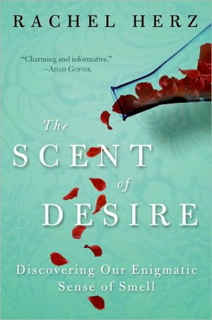 The Scent of Desire: Discovering Our Enigmatic Sense of Smell by Rachel Herz