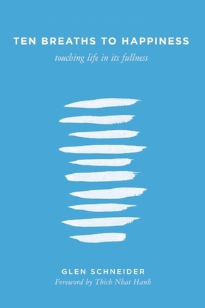 Ten Breaths to Happiness: Touching Life in its Fullness by Glen Schneider