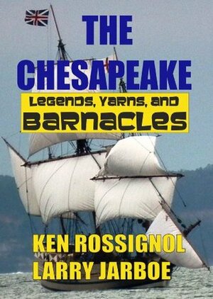 The Chesapeake: Legends, Yarns & Barnacles by Larry Jarboe, Ken Rossignol