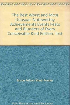 The Best, Worst & Most Unusual (Noteworthy Achievements, Events, Feats, and Blun by Bruce Felton, Mark Fowler