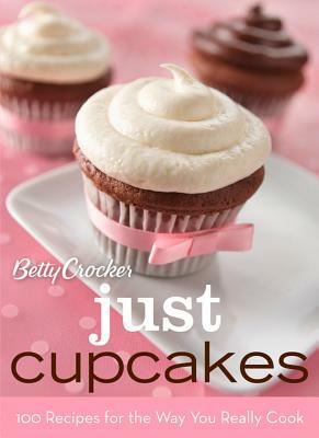 Betty Crocker Just Cupcakes: 100 Recipes for the Way You Really Cook by Betty Crocker