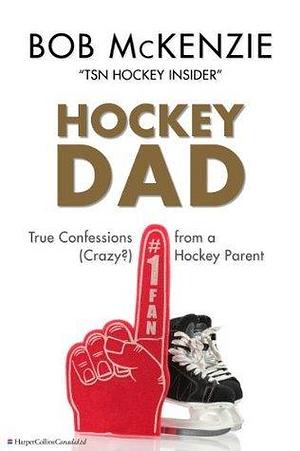 Hockey Dad: True Confessions Of A (Crazy?) Hockey Parent by Bob McKenzie, Bob McKenzie