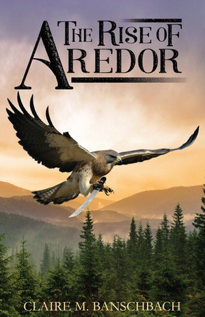 The Rise of Aredor by Claire M. Banschbach