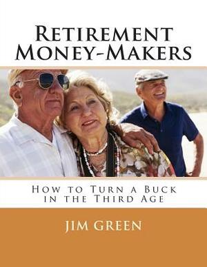 Retirement Money-Makers: How to Turn a Buck in the Third Age by Jim Green