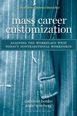 Mass Career Customization: Aligning the Workplace with Today's Nontraditional Workforce by Anne Weisberg, Cathleen Benko