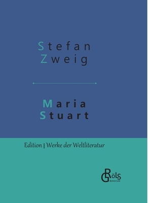Maria Stuart: Eine Darstellung historischer Tatsachen und eine spannende Erzählung über das Leben einer leidenschaftlichen, aber wid by Stefan Zweig