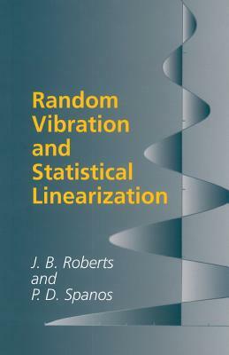 Random Vibration and Statistical Linearization by J. B. Roberts