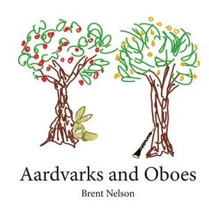 Aardvarks and Oboes by Brent Nelson