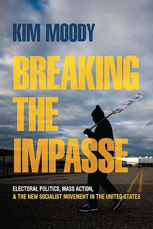 Breaking the Impasse: Electoral Politics, Mass Action, and the New Socialist Movement in the United States by Kim Moody