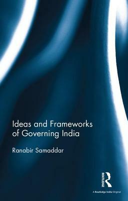 Ideas and Frameworks of Governing India by Ranabir Samaddar