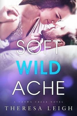 Soft Wild Ache: A Crown Creek Novel by Theresa Leigh