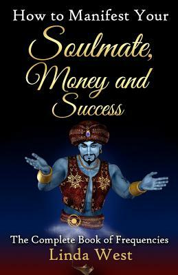 How to Manifest Your Soulmate, Money and Success: The complete Book on Frequencies by Linda West