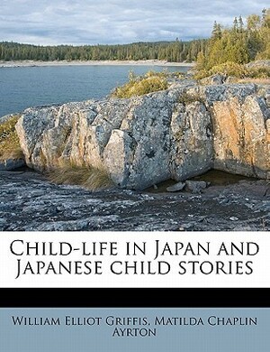 Child-Life in Japan and Japanese Child Stories by Matilda Chaplin Ayrton, William Elliot Griffis