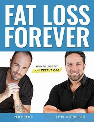 Fat Loss Forever: How to Lose Fat and KEEP it Off by Layne Norton, Peter Baker