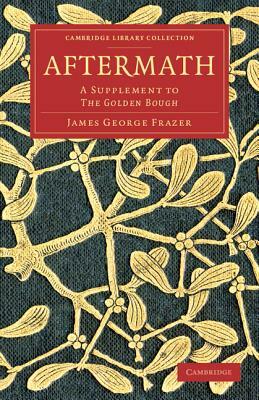 Aftermath: A Supplement to the Golden Bough by James George Sir Frazer