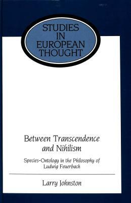 Between Transcendence and Nihilism: Species-Ontology in the Philosophy of Ludwig Feuerbach by Larry Johnston