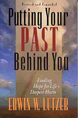 Putting Your Past Behind You: Finding Hope for Life's Deepest Hurts by Erwin W. Lutzer
