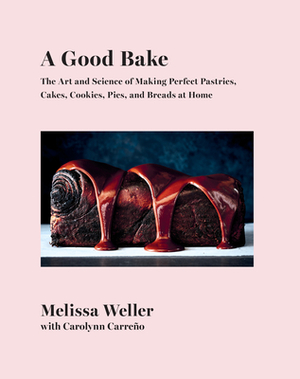 A Good Bake: The Art and Science of Making Perfect Pastries, Cakes, Cookies, Pies, and Breads at Home: A Cookbook by Carolynn Carreno, Melissa Weller