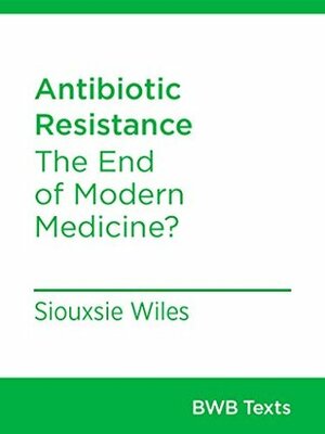 Antibiotic Resistance: The End of Modern Medicine? by Siouxsie Wiles