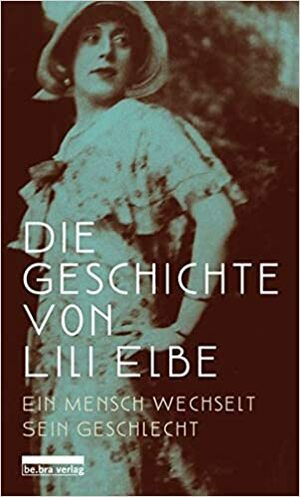 Die Geschichte von Lili Elbe: Ein Mensch wechselt sein Geschlecht by Harald Neckelmann