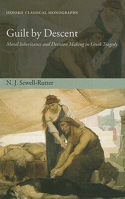 Guilt by Descent: Moral Inheritance and Decision Making in Greek Tragedy by N. J. Sewell-Rutter