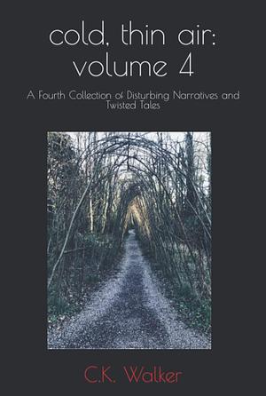 cold, thin air: volume 4: A Fourth Collection of Disturbing Narratives and Twisted Tales by C.K. Walker