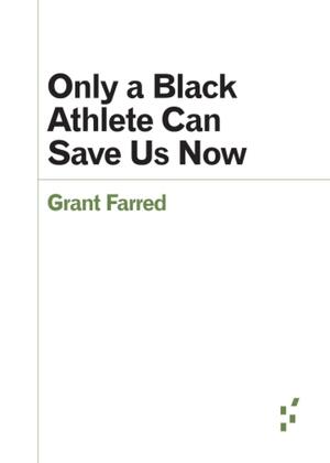 Only a Black Athlete Can Save Us Now by Grant Farred