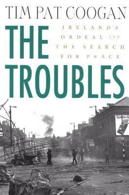 The Troubles: Ireland's Ordeal and the Search for Peace: Ireland's Ordeal and the Search for Peace by Tim Pat Coogan