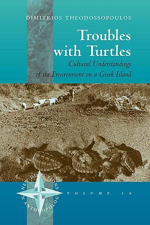 Troubles with Turtles: Cultural Understandings of the Environment on a Greek Island by Dimitris Theodossopoulos