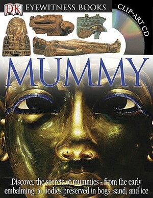DK Eyewitness Books: Mummy: Discover the Secrets of Mummies from the Early Embalming, to Bodies Preserved in [With Clip-Art CD and Poster] by James Putnam