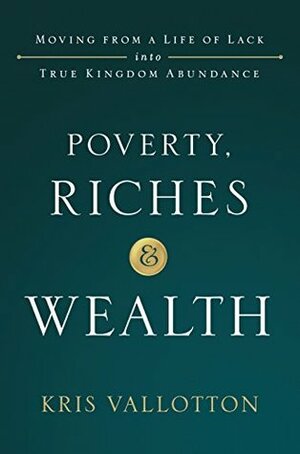 Poverty, Riches and Wealth: Moving from a Life of Lack into True Kingdom Abundance by Jentezen Franklin, Kris Vallotton