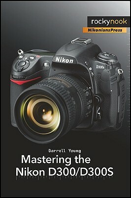Mastering the Nikon D300/D300S by Darrell Young