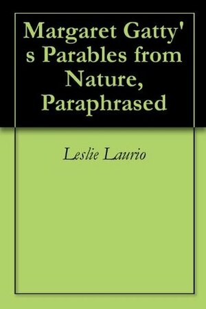 Margaret Gatty's Parables from Nature, Paraphrased by Leslie Laurio