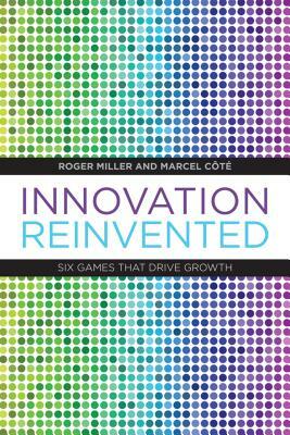 Innovation Reinvented: Six Games That Drive Growth by Marcel C?te, Roger Miller