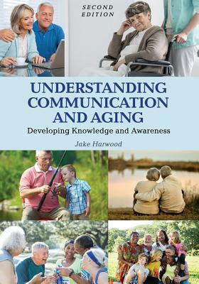 Understanding Communication and Aging: Developing Knowledge and Awareness by Jake Harwood