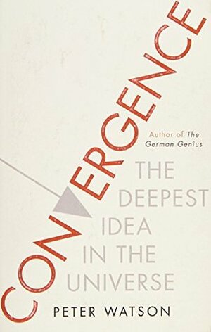 Convergence: The Idea at the Heart of Science by Peter Watson