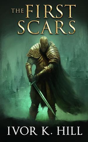 The First Scars by Ivor K. Hill, Ivor K. Hill