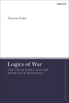 Logics of War: The Use of Force and the Problem of Mediation by Therese Feiler