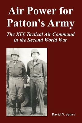 Air Power for Patton's Army: The XIX Tactical Air Command in the Second World War by David N. Spires