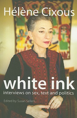 White Ink: Interviews on Sex, Text, and Politics by Hélène Cixous