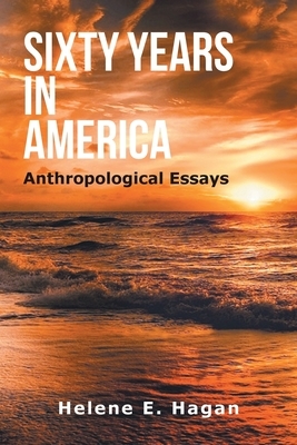 Sixty Years in America: Anthropological Essays by Helene E. Hagan