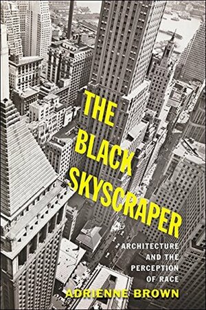 The Black Skyscraper: Architecture and the Perception of Race by Adrienne Brown