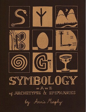 Symbology: An A to Z of Archetypes and Epiphanies by Annie Murphy